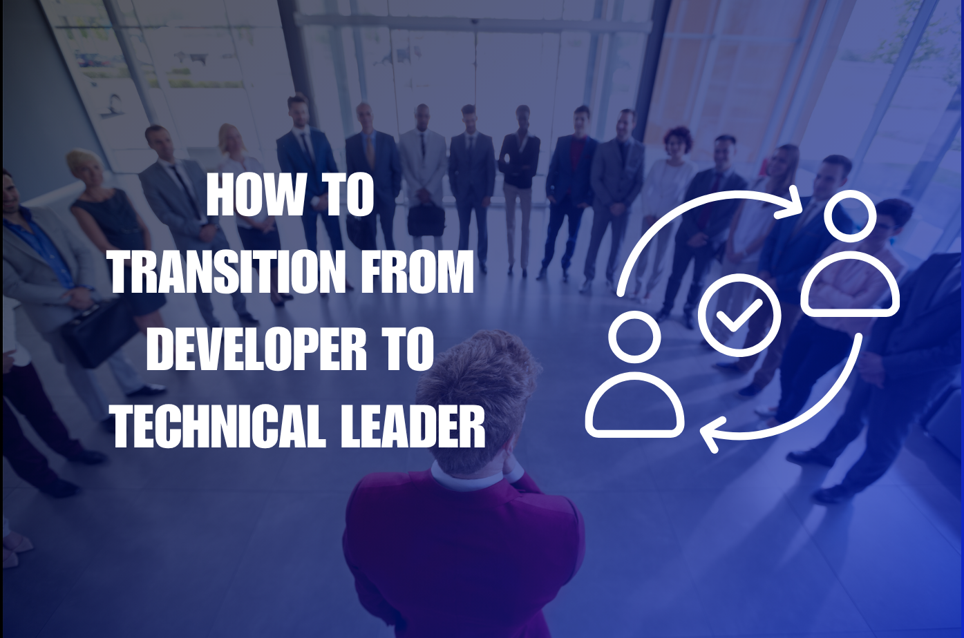 How to Transition from Developer to Technical Leader: Thinking Beyond the Code